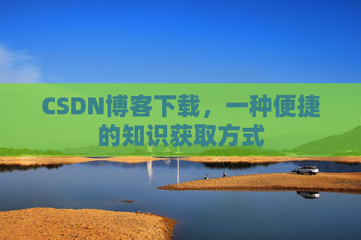 CSDN博客下载，一种便捷的知识获取方式